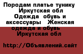 Породам платье тунику  - Иркутская обл. Одежда, обувь и аксессуары » Женская одежда и обувь   . Иркутская обл.